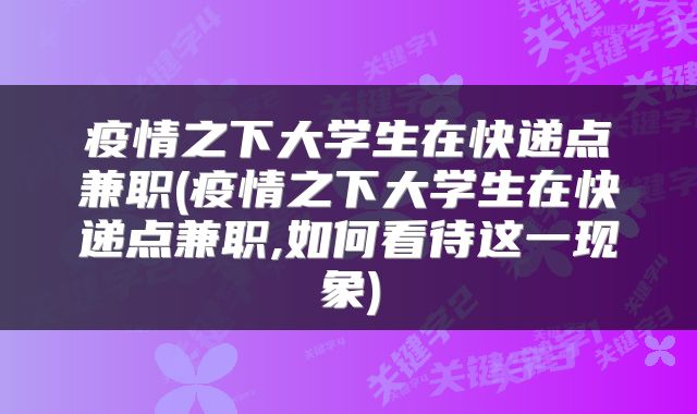 疫情之下大学生在快递点兼职(疫情之下大学生在快递点兼职,如何看待这一现象)