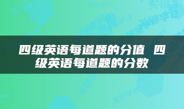 四级英语每道题的分值 四级英语每道题的分数
