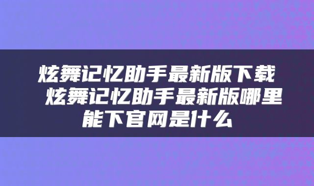 炫舞记忆助手最新版下载 炫舞记忆助手最新版哪里能下官网是什么