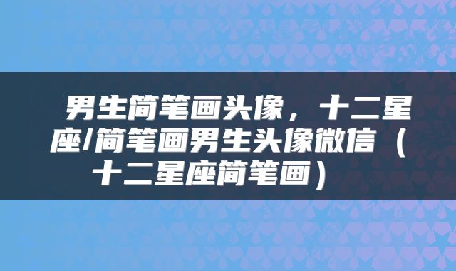 男生简笔画头像,十二星座/简笔画男生头像微信(十二星座简笔画)