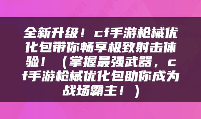 全新升级！cf手游枪械优化包带你畅享极致射击体验！（掌握最强武器，cf手游枪械优化包助你成为战场霸主！）