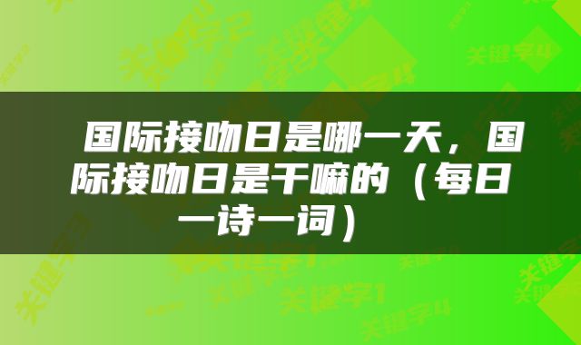  国际接吻日是哪一天，国际接吻日是干嘛的（每日一诗一词） 
