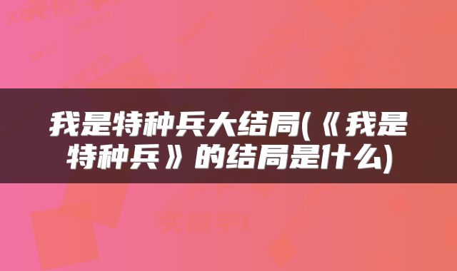我是特种兵大结局(《我是特种兵》的结局是什么)