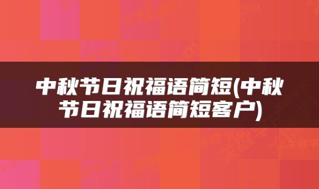中秋节日祝福语简短(中秋节日祝福语简短客户)