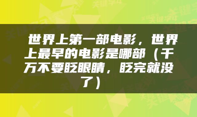  世界上第一部电影，世界上最早的电影是哪部（千万不要眨眼睛，眨完就没了） 