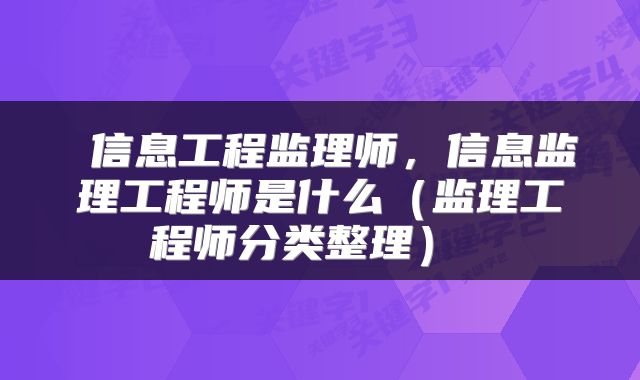 信息工程监理师，信息监理工程师是什么（监理工程师分类整理） 