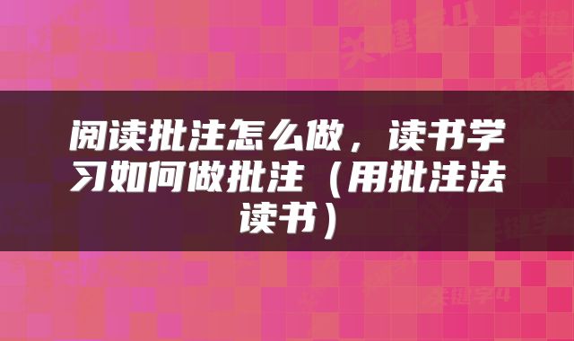 阅读批注怎么做，读书学习如何做批注（用批注法读书）