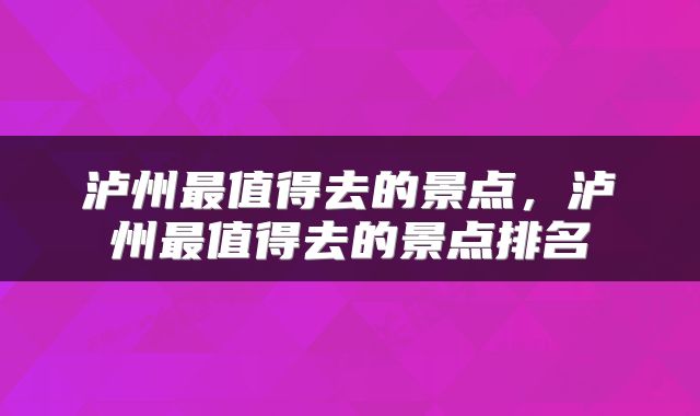 泸州最值得去的景点，泸州最值得去的景点排名