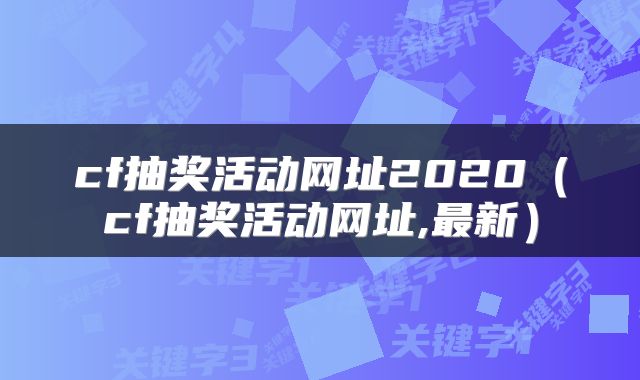 cf抽奖活动网址2020（cf抽奖活动网址,最新）