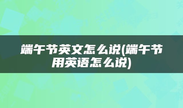 端午节英文怎么说(端午节用英语怎么说)