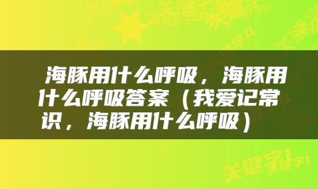  海豚用什么呼吸，海豚用什么呼吸答案（我爱记常识，海豚用什么呼吸） 