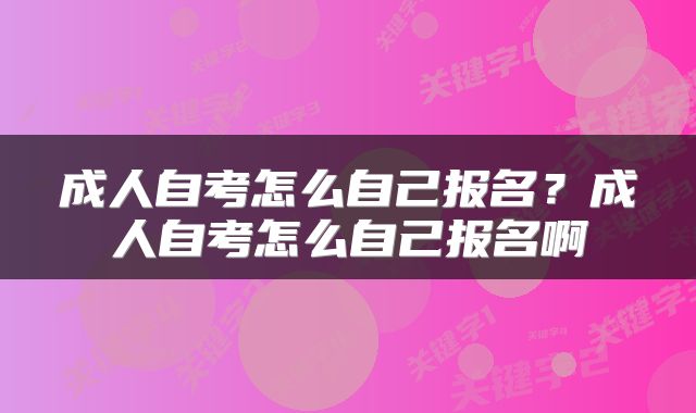 成人自考怎么自己报名？成人自考怎么自己报名啊