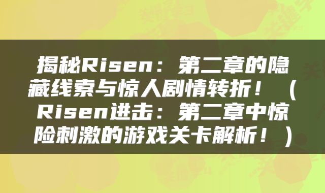 揭秘Risen：第二章的隐藏线索与惊人剧情转折！（Risen进击：第二章中惊险刺激的游戏关卡解析！）