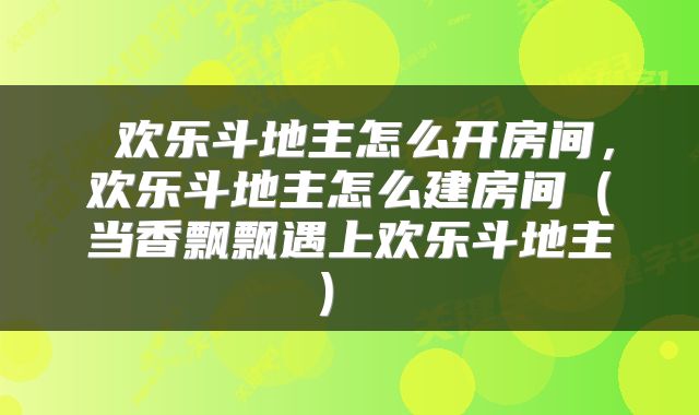  欢乐斗地主怎么开房间，欢乐斗地主怎么建房间（当香飘飘遇上欢乐斗地主） 