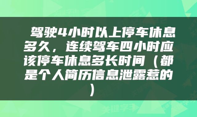  驾驶4小时以上停车休息多久，连续驾车四小时应该停车休息多长时间（都是个人简历信息泄露惹的） 