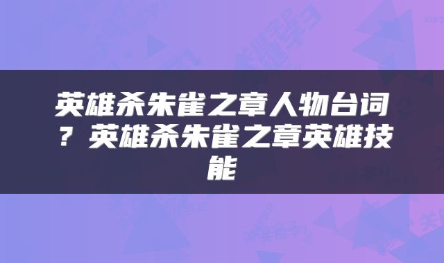英雄杀朱雀之章人物台词？英雄杀朱雀之章英雄技能