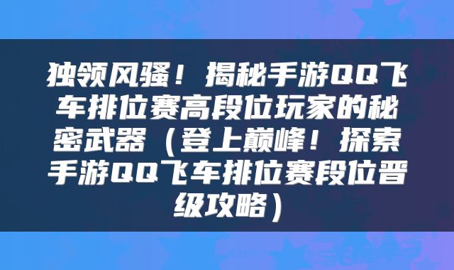 独领风骚！揭秘手游QQ飞车排位赛高段位玩家的秘密武器（登上巅峰！探索手游QQ飞车排位赛段位晋级攻略）
