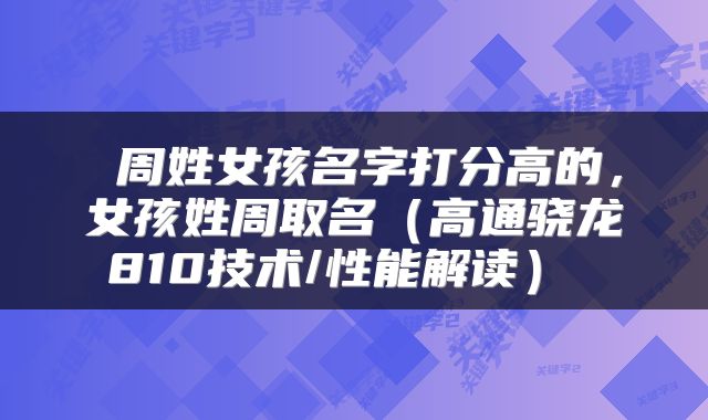  周姓女孩名字打分高的，女孩姓周取名（高通骁龙810技术/性能解读） 