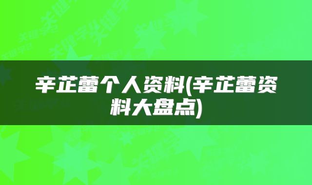 辛芷蕾个人资料(辛芷蕾资料大盘点)