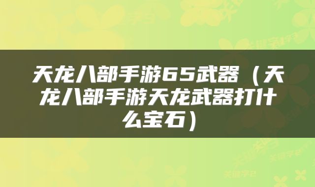 天龙八部手游65武器（天龙八部手游天龙武器打什么宝石）
