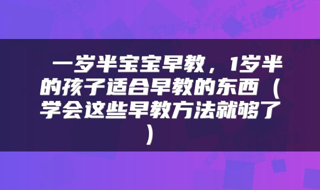  一岁半宝宝早教，1岁半的孩子适合早教的东西（学会这些早教方法就够了） 