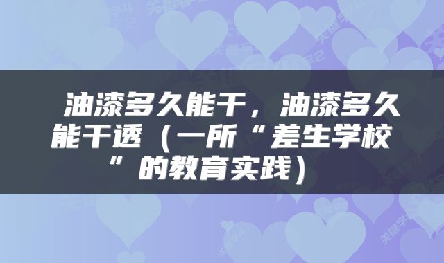  油漆多久能干，油漆多久能干透（一所“差生学校”的教育实践） 
