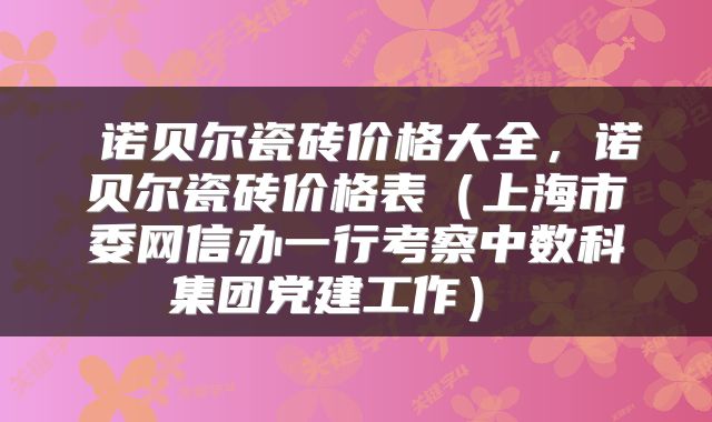  诺贝尔瓷砖价格大全，诺贝尔瓷砖价格表（上海市委网信办一行考察中数科集团党建工作） 