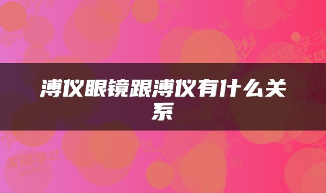 溥仪眼镜跟溥仪有什么关系