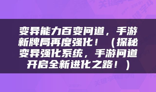 变异能力百变问道，手游新牌局再度强化！（探秘变异强化系统，手游问道开启全新进化之路！）