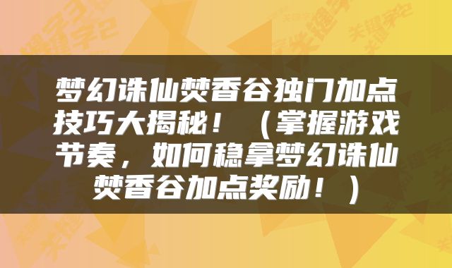 梦幻诛仙焚香谷独门加点技巧大揭秘！（掌握游戏节奏，如何稳拿梦幻诛仙焚香谷加点奖励！）
