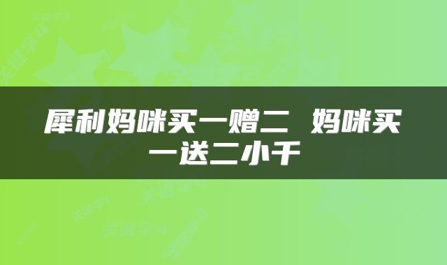 犀利妈咪买一赠二 妈咪买一送二小千