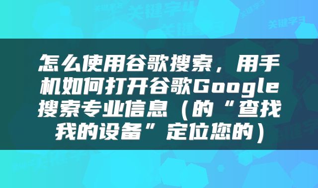 怎么使用谷歌搜索,用手机如何打开谷歌Google搜索专业信息(的“查找我的设备”定位您的)