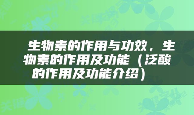  生物素的作用与功效，生物素的作用及功能（泛酸的作用及功能介绍） 