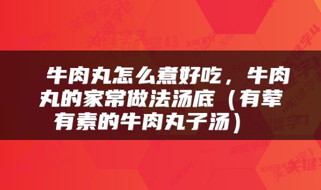  牛肉丸怎么煮好吃，牛肉丸的家常做法汤底（有荤有素的牛肉丸子汤） 
