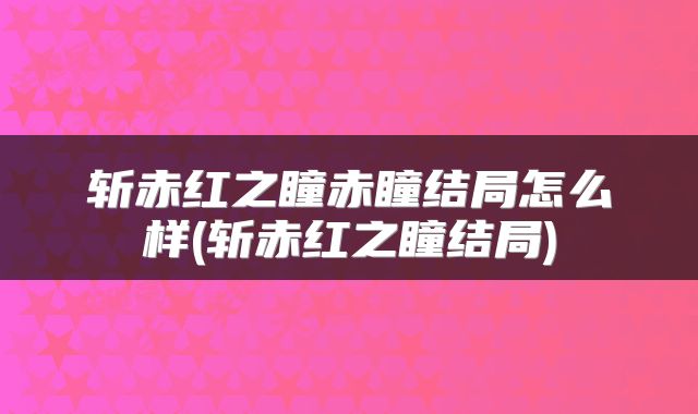斩赤红之瞳赤瞳结局怎么样(斩赤红之瞳结局)