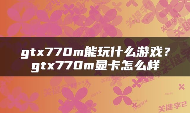 gtx770m能玩什么游戏？gtx770m显卡怎么样