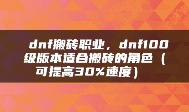 dnf搬砖职业,dnf100级版本适合搬砖的角色(可提高30%速度)
