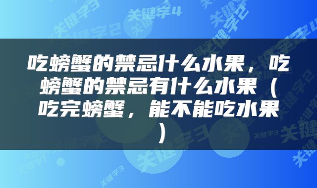 吃螃蟹的禁忌什么水果，吃螃蟹的禁忌有什么水果（吃完螃蟹，能不能吃水果）