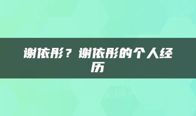 谢依彤？谢依彤的个人经历