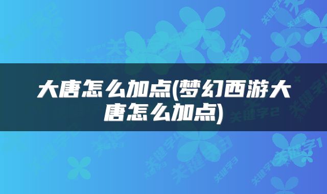 大唐怎么加点(梦幻西游大唐怎么加点)