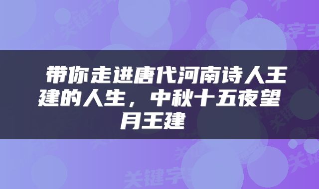  带你走进唐代河南诗人王建的人生，中秋十五夜望月王建 