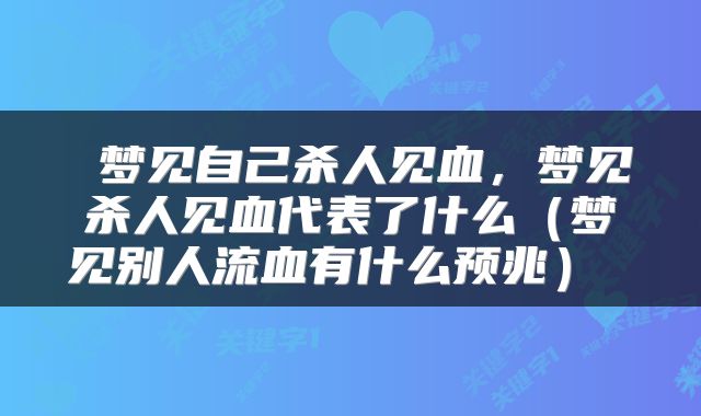  梦见自己杀人见血，梦见杀人见血代表了什么（梦见别人流血有什么预兆） 