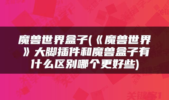魔兽世界盒子(《魔兽世界》大脚插件和魔兽盒子有什么区别哪个更好些)