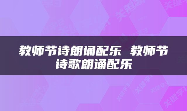 教师节诗朗诵配乐 教师节诗歌朗诵配乐