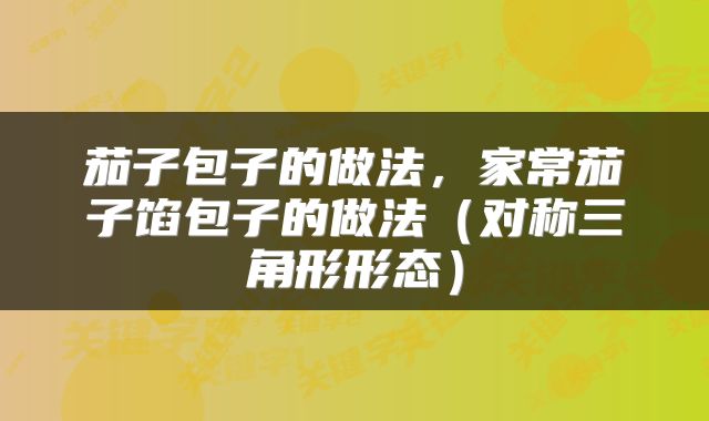 茄子包子的做法，家常茄子馅包子的做法（对称三角形形态）