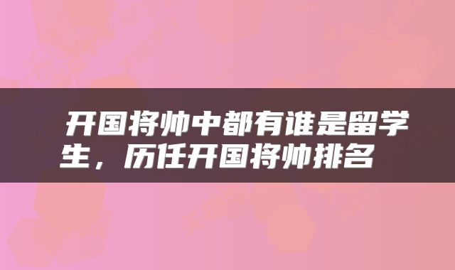 开国将帅中都有谁是留学生,历任开国将帅排名
