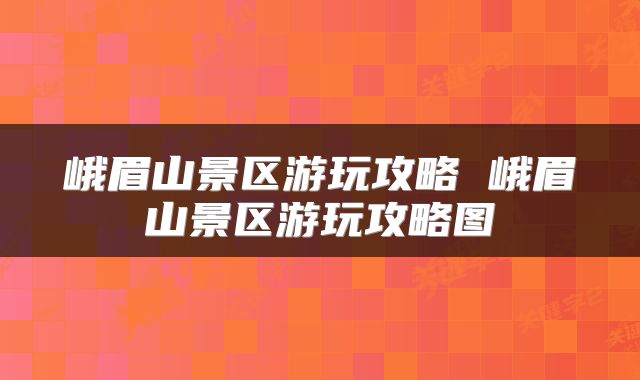 峨眉山景区游玩攻略 峨眉山景区游玩攻略图