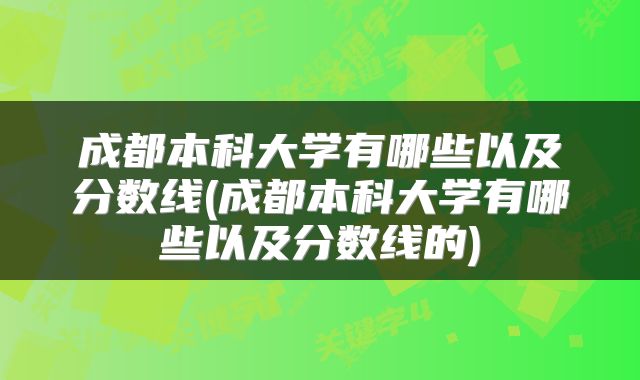 成都本科大学有哪些以及分数线(成都本科大学有哪些以及分数线的)