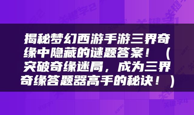 揭秘梦幻西游手游三界奇缘中隐藏的谜题答案！（突破奇缘迷局，成为三界奇缘答题器高手的秘诀！）