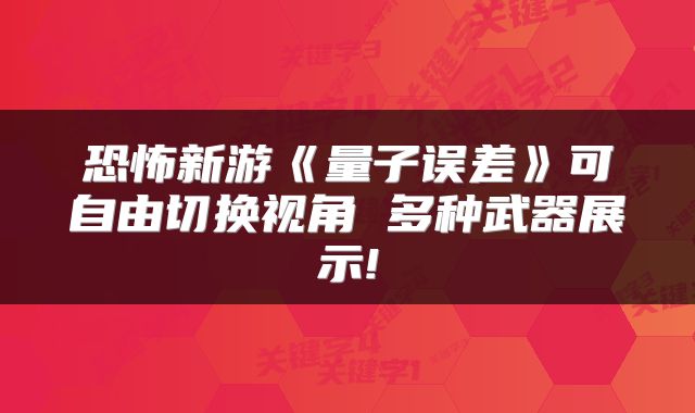 恐怖新游《量子误差》可自由切换视角 多种武器展示!